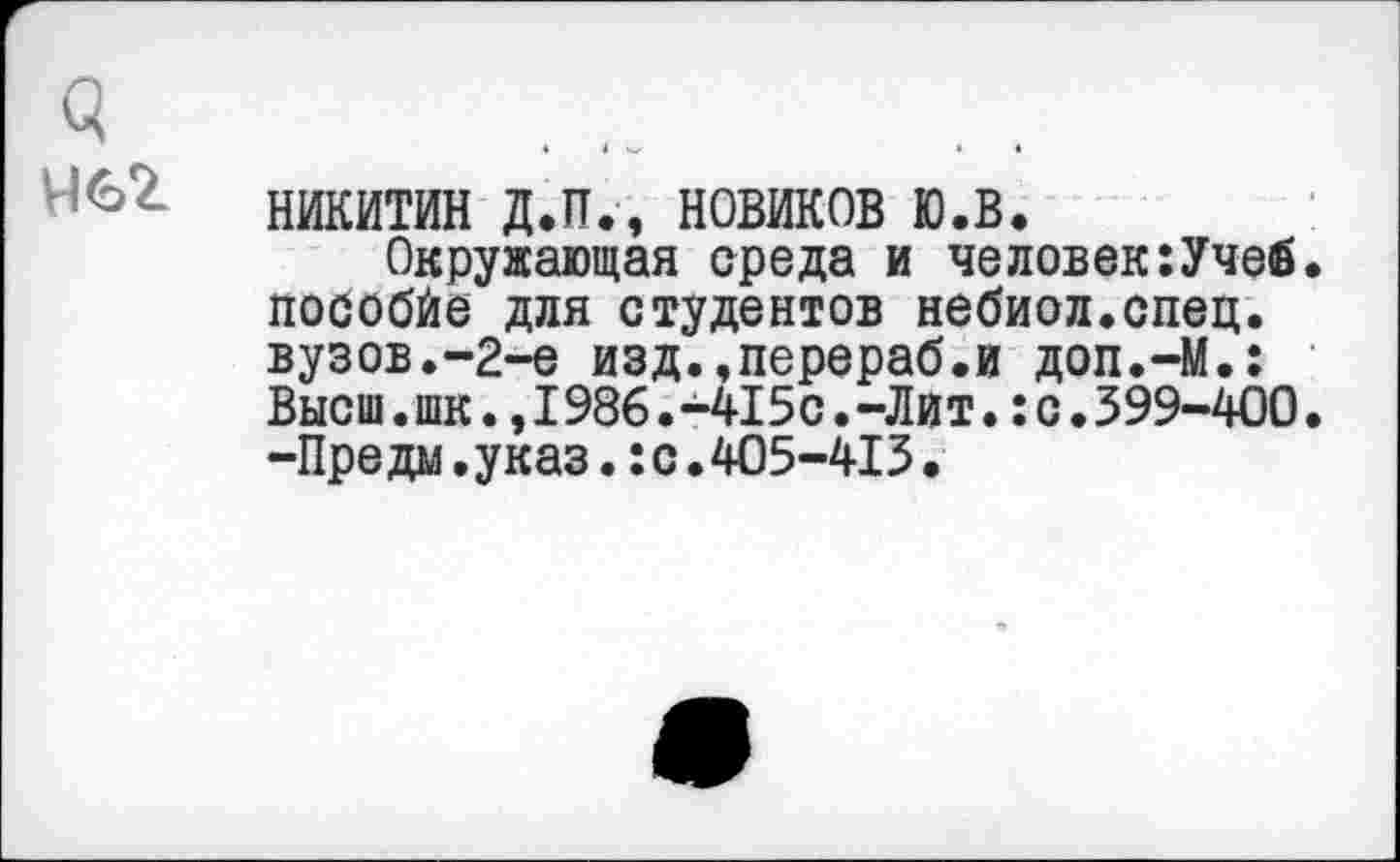 ﻿НИКИТИН Д.П., новиков ю.в.
Окружающая среда и человек:УчеЙ. побобйе для студентов небиол.спец. вузов.-2-е изд.,перераб.и доп.-М.: Высш.шк.,I986.-415с.-Лит.:с.399-400. -Предм.указ.:с.405-413.